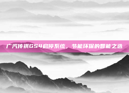 广汽传祺GS4启停系统，节能环保的智能之选