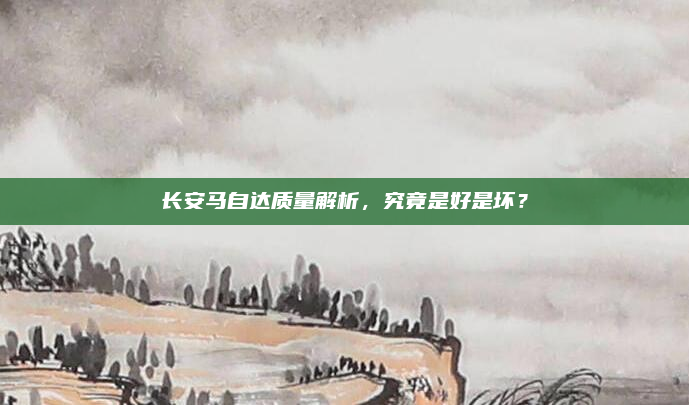 长安马自达质量解析，究竟是好是坏？
