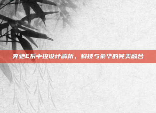 奔驰E系中控设计解析，科技与豪华的完美融合