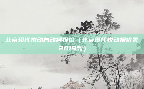 北京现代悦动自动挡报价（北京现代悦动报价表2019款）