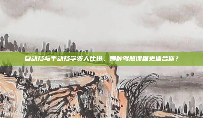 自动档与手动挡学费大比拼，哪种驾照课程更适合你？