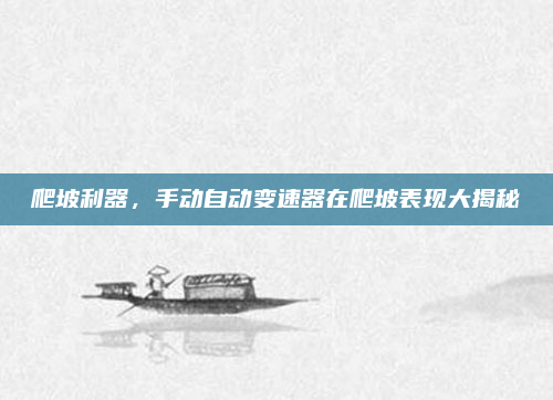 爬坡利器，手动自动变速器在爬坡表现大揭秘