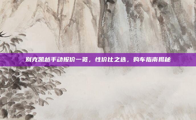 别克凯越手动报价一览，性价比之选，购车指南揭秘