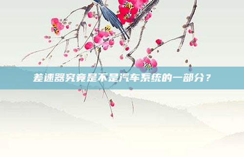 差速器究竟是不是汽车系统的一部分？