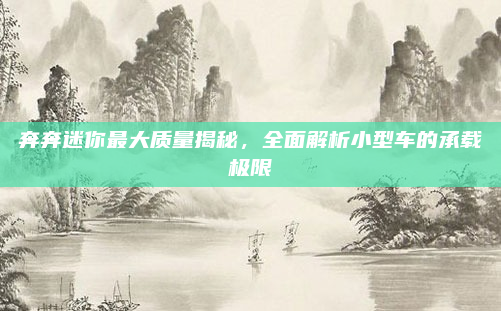 奔奔迷你最大质量揭秘，全面解析小型车的承载极限