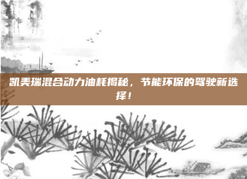 凯美瑞混合动力油耗揭秘，节能环保的驾驶新选择！