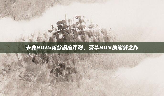 卡宴2015新款深度评测，豪华SUV的巅峰之作