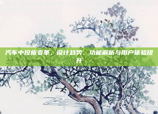 汽车中控板变革，设计趋势、功能解析与用户体验提升