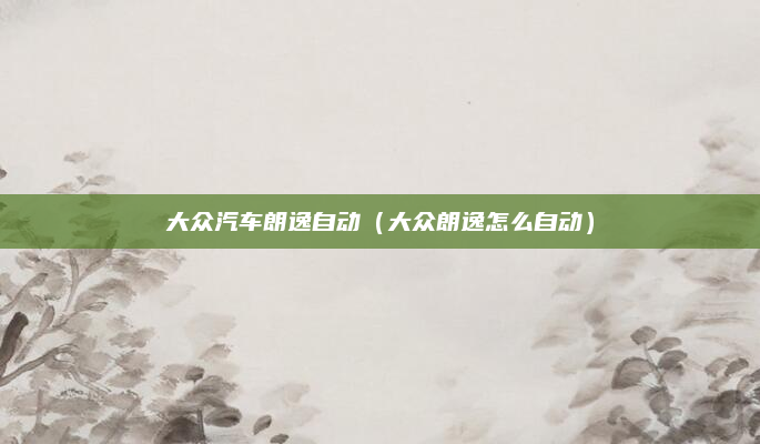 大众汽车朗逸自动（大众朗逸怎么自动）