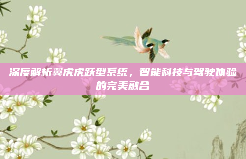 深度解析翼虎虎跃型系统，智能科技与驾驶体验的完美融合