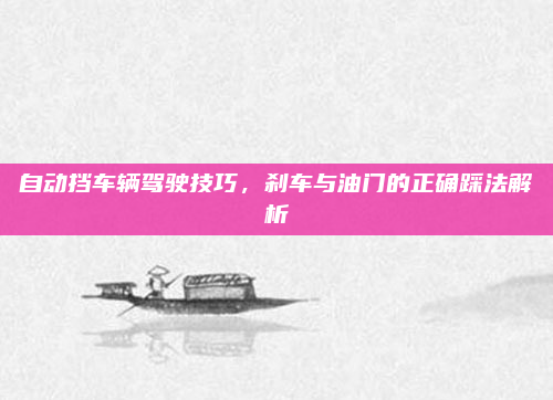 自动挡车辆驾驶技巧，刹车与油门的正确踩法解析