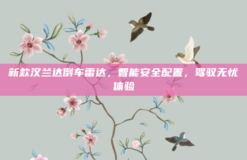 新款汉兰达倒车雷达，智能安全配置，驾驭无忧体验
