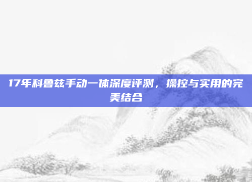 17年科鲁兹手动一体深度评测，操控与实用的完美结合