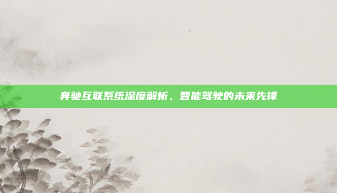 奔驰互联系统深度解析，智能驾驶的未来先锋
