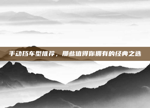 手动挡车型推荐，那些值得你拥有的经典之选