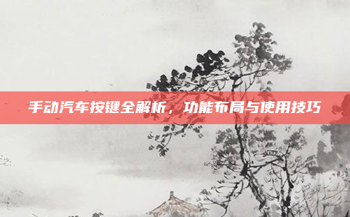 手动汽车按键全解析，功能布局与使用技巧