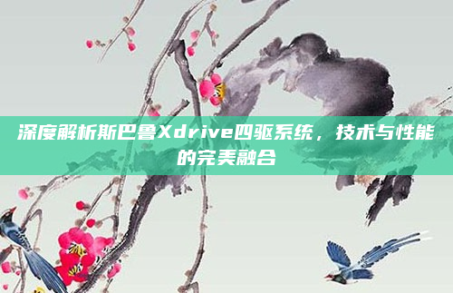 深度解析斯巴鲁Xdrive四驱系统，技术与性能的完美融合