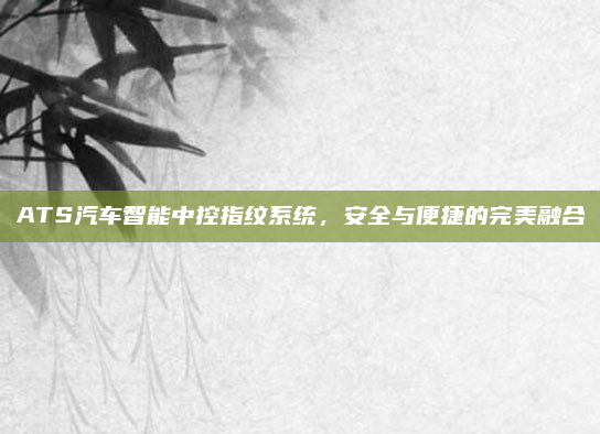 ATS汽车智能中控指纹系统，安全与便捷的完美融合