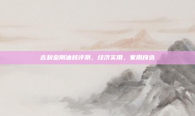 吉利金刚油耗评测，经济实用，家用良选