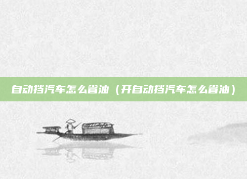 自动挡汽车怎么省油(开自动挡汽车怎么省油)