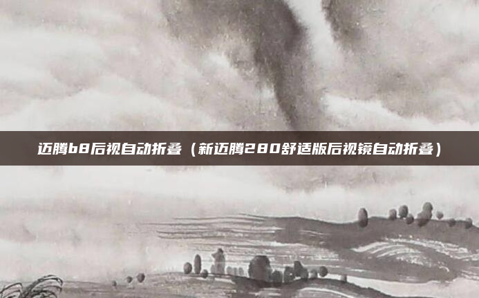 迈腾b8后视自动折叠（新迈腾280舒适版后视镜自动折叠）