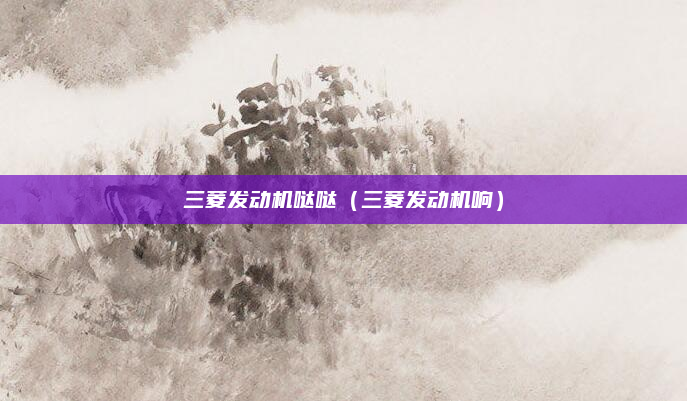 三菱发动机哒哒(三菱发动机响)