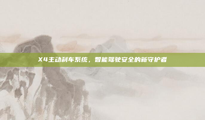 X4主动刹车系统，智能驾驶安全的新守护者