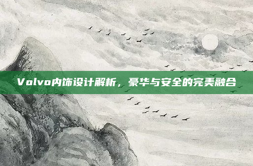 Volvo内饰设计解析，豪华与安全的完美融合