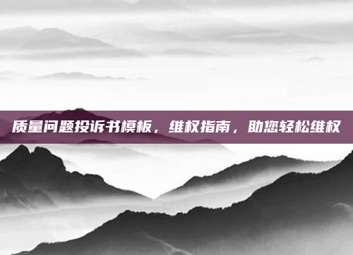 质量问题投诉书模板,维权指南,助您轻松维权