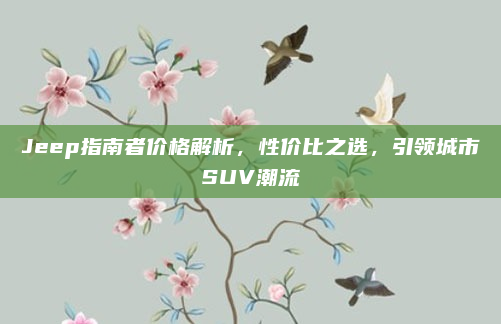 Jeep指南者价格解析,性价比之选,引领城市SUV潮流