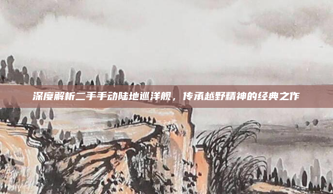 深度解析二手手动陆地巡洋舰，传承越野精神的经典之作