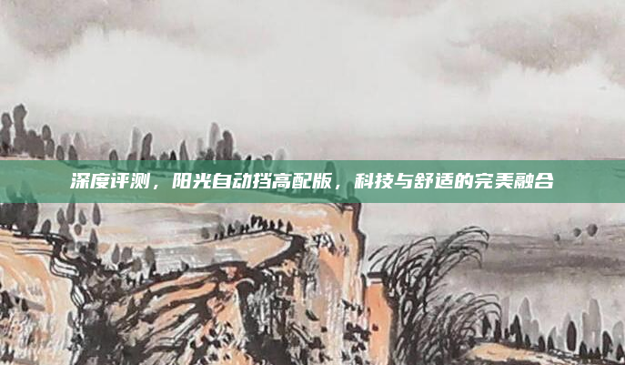 深度评测，阳光自动挡高配版，科技与舒适的完美融合