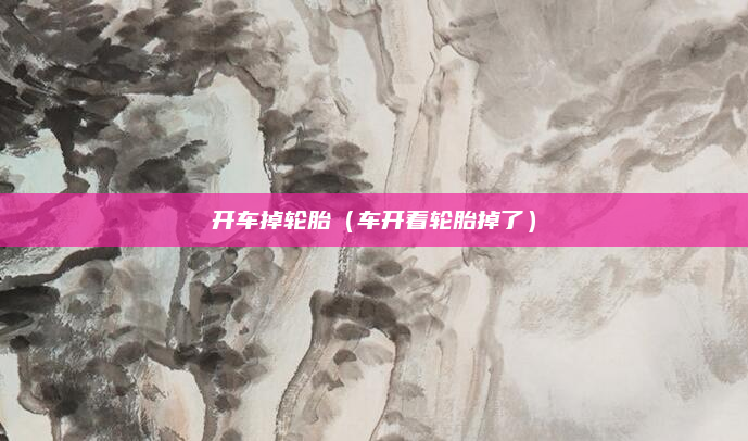 开车掉轮胎（车开着轮胎掉了）