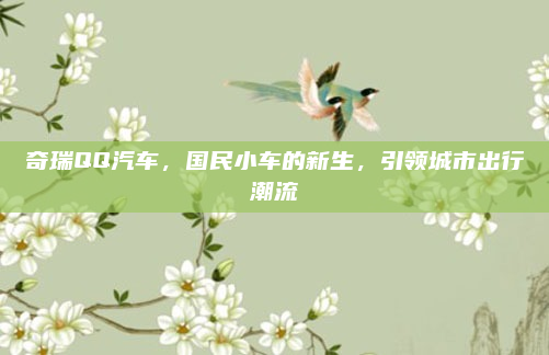 奇瑞QQ汽车,国民小车的新生,引领城市出行潮流