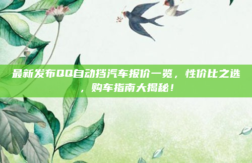 最新发布QQ自动挡汽车报价一览，性价比之选，购车指南大揭秘！