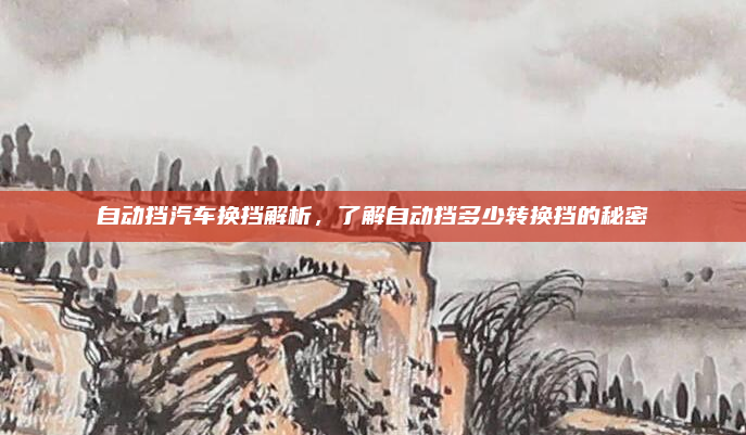 自动挡汽车换挡解析，了解自动挡多少转换挡的秘密