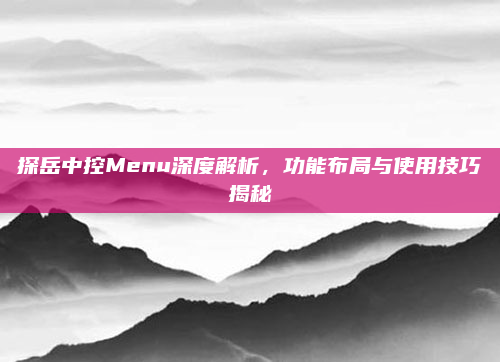 探岳中控Menu深度解析，功能布局与使用技巧揭秘