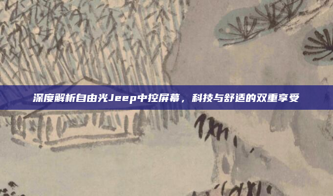 深度解析自由光Jeep中控屏幕，科技与舒适的双重享受