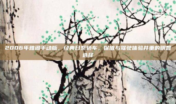 2006年雅阁手动版，经典日系轿车，保值与驾驶体验并重的明智选择