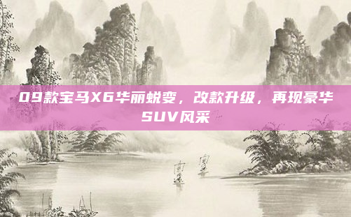09款宝马X6华丽蜕变，改款升级，再现豪华SUV风采