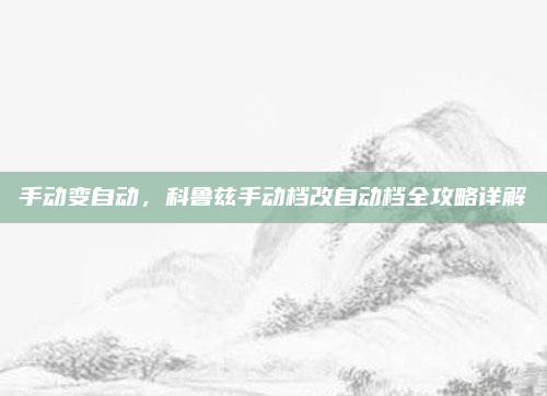 手动变自动，科鲁兹手动档改自动档全攻略详解