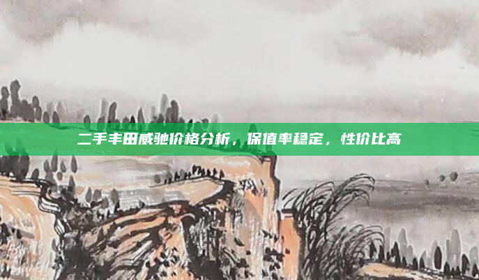 二手丰田威驰价格分析，保值率稳定，性价比高