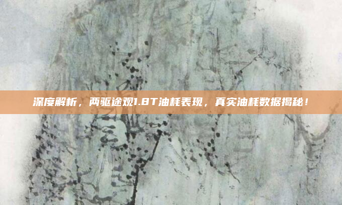 深度解析，两驱途观1.8T油耗表现，真实油耗数据揭秘！