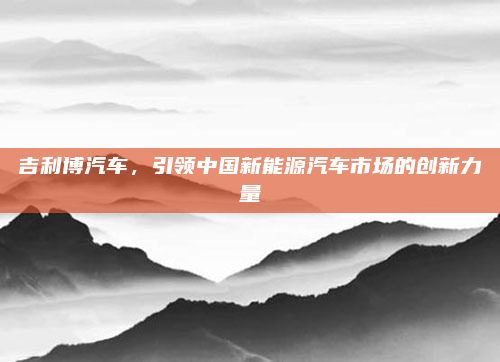 吉利博汽车，引领中国新能源汽车市场的创新力量