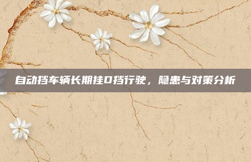 自动挡车辆长期挂D挡行驶，隐患与对策分析