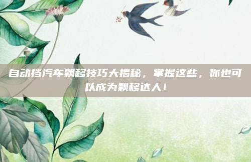 自动挡汽车飘移技巧大揭秘,掌握这些,你也可以成为飘移达人!