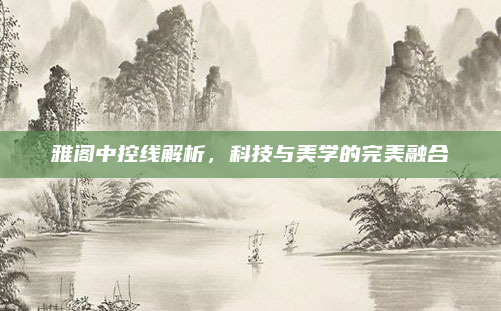 雅阁中控线解析,科技与美学的完美融合