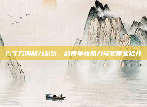 汽车方向助力系统，科技革新助力驾驶体验提升