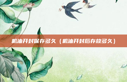 机油开封保存多久(机油开封后存放多久)