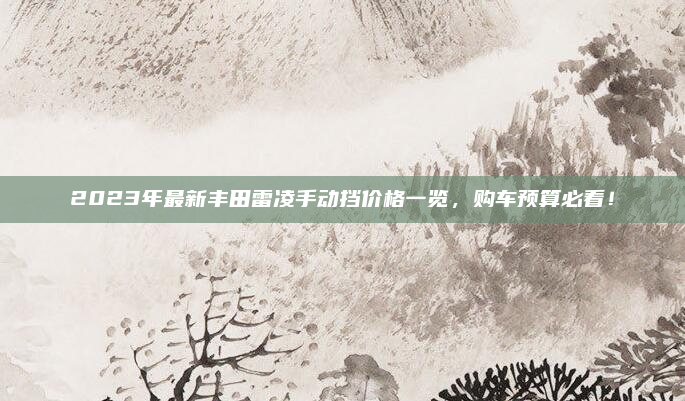 2023年最新丰田雷凌手动挡价格一览，购车预算必看！